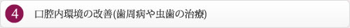 口腔内環境の改善(歯周病や虫歯の治療) 